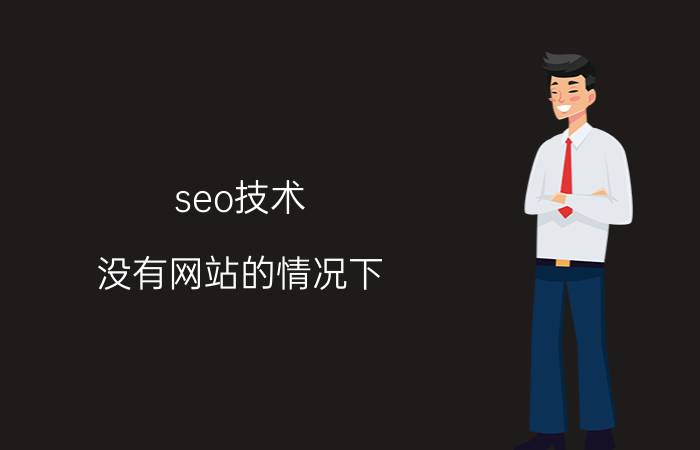 seo技术 没有网站的情况下，该如何做SEO？